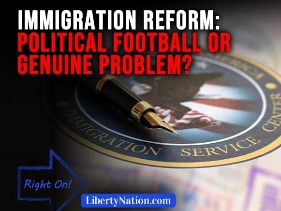 Immigration Reform: Political Football or Genuine Problem? – Right On!